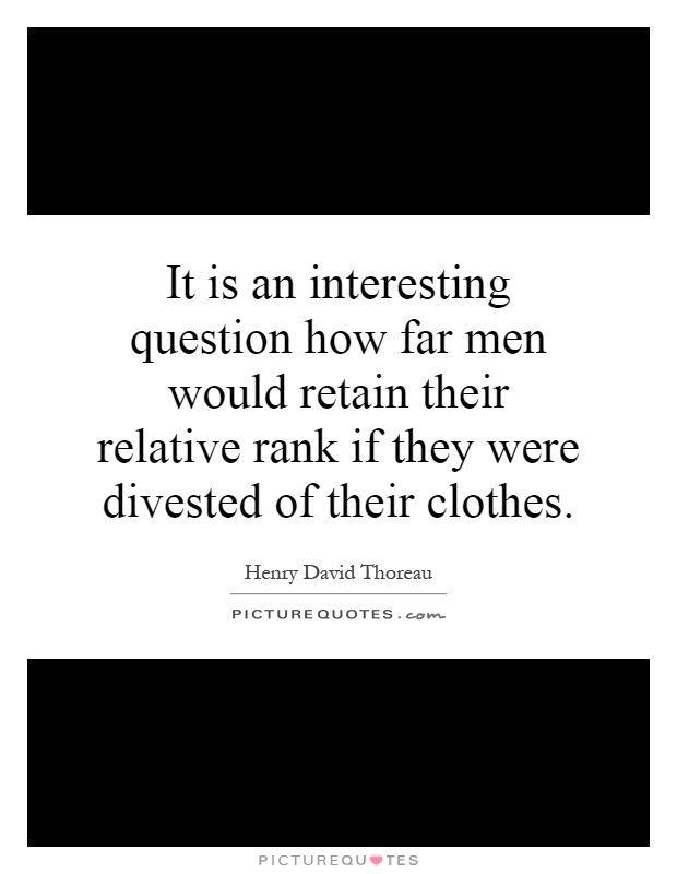 It is an interesting question how far men would retain their relative rank if they were divested of their clothes Picture Quote #1