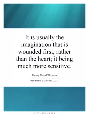 It is usually the imagination that is wounded first, rather than the heart; it being much more sensitive Picture Quote #1