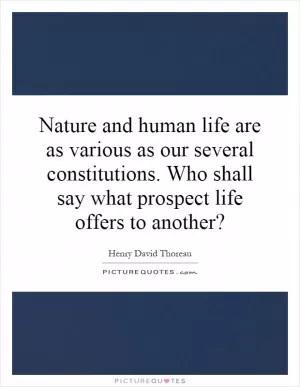 Nature and human life are as various as our several constitutions. Who shall say what prospect life offers to another? Picture Quote #1