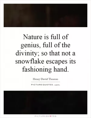 Nature is full of genius, full of the divinity; so that not a snowflake escapes its fashioning hand Picture Quote #1