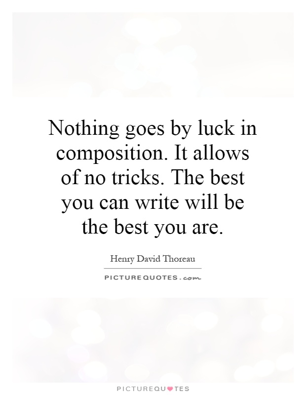 Nothing goes by luck in composition. It allows of no tricks. The best you can write will be the best you are Picture Quote #1