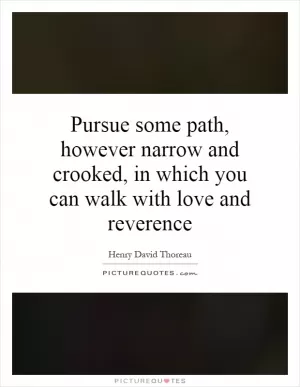 Pursue some path, however narrow and crooked, in which you can walk with love and reverence Picture Quote #1
