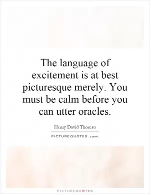 The language of excitement is at best picturesque merely. You must be calm before you can utter oracles Picture Quote #1