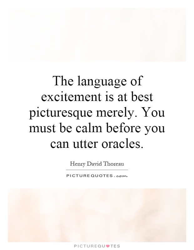 The language of excitement is at best picturesque merely. You must be calm before you can utter oracles Picture Quote #1