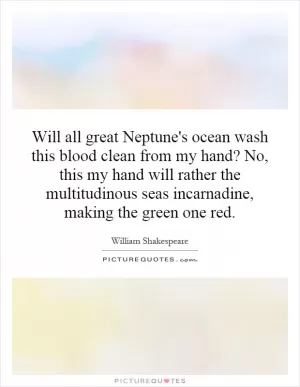 Will all great Neptune's ocean wash this blood clean from my hand? No, this my hand will rather the multitudinous seas incarnadine, making the green one red Picture Quote #1