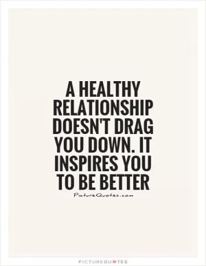 A healthy relationship doesn't drag you down. It inspires you to be better Picture Quote #1
