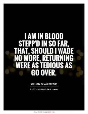I am in blood Stepp'd in so far, that, should I wade no more, returning were as tedious as go over Picture Quote #1