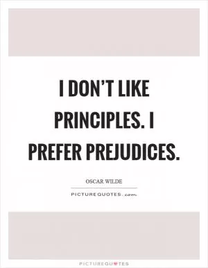 I don’t like principles. I prefer prejudices Picture Quote #1