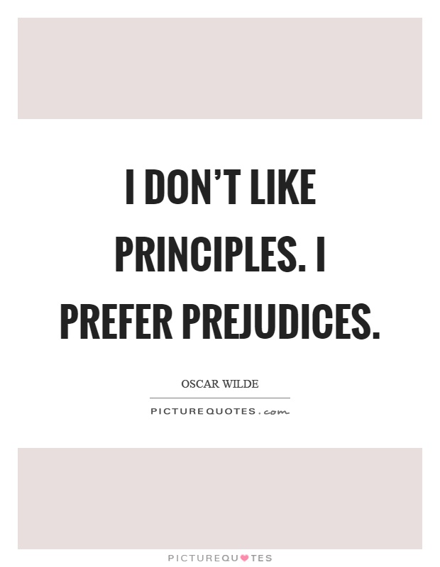 I don't like principles. I prefer prejudices Picture Quote #1