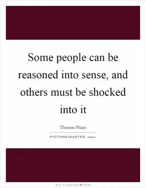 Some people can be reasoned into sense, and others must be shocked into it Picture Quote #1