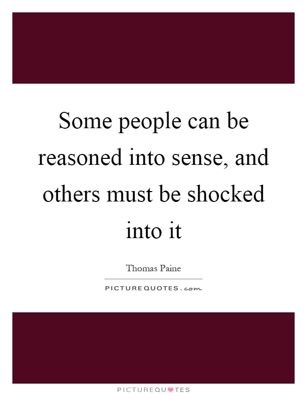 Some people can be reasoned into sense, and others must be shocked into it Picture Quote #1