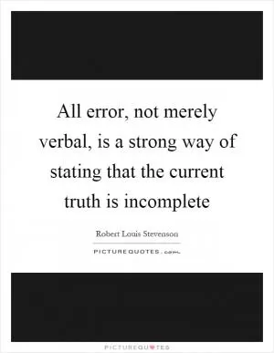 All error, not merely verbal, is a strong way of stating that the current truth is incomplete Picture Quote #1