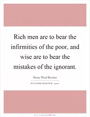 Rich men are to bear the infirmities of the poor, and wise are to bear the mistakes of the ignorant Picture Quote #1