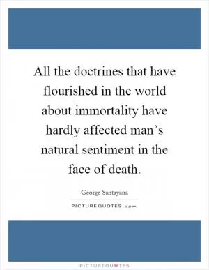 All the doctrines that have flourished in the world about immortality have hardly affected man’s natural sentiment in the face of death Picture Quote #1