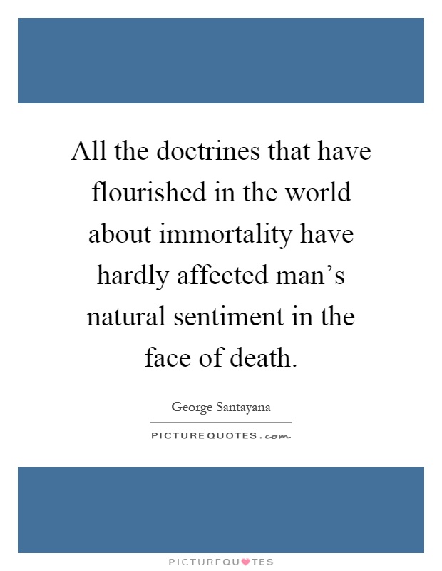 All the doctrines that have flourished in the world about immortality have hardly affected man's natural sentiment in the face of death Picture Quote #1