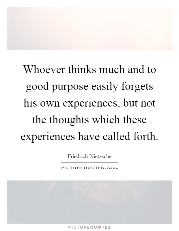 Whoever thinks much and to good purpose easily forgets his own experiences, but not the thoughts which these experiences have called forth Picture Quote #1