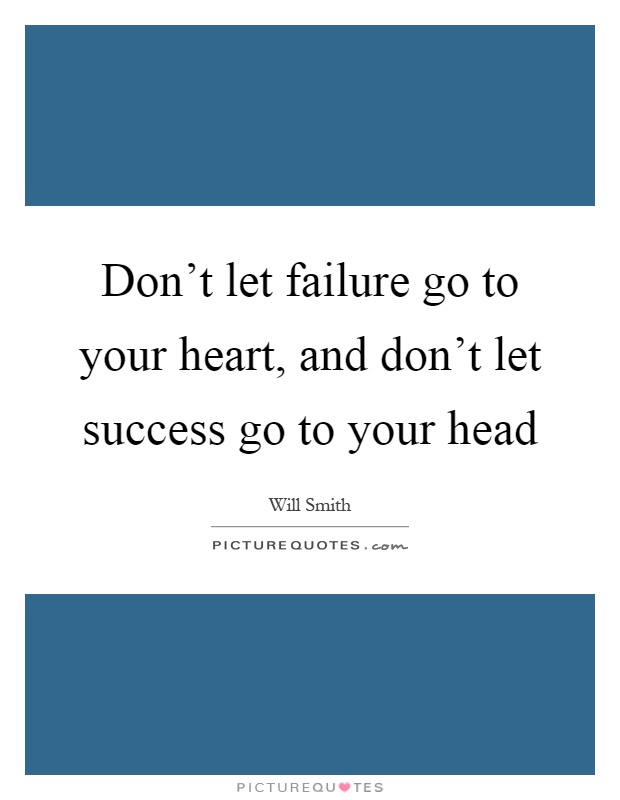 Don't let failure go to your heart, and don't let success go to your head Picture Quote #1