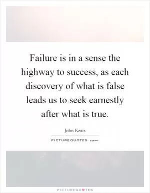 Failure is in a sense the highway to success, as each discovery of what is false leads us to seek earnestly after what is true Picture Quote #1