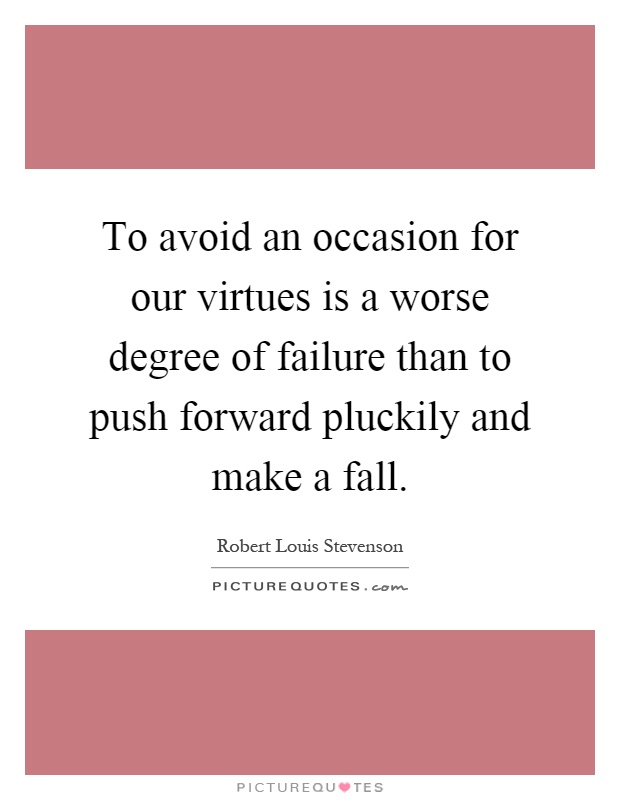 To avoid an occasion for our virtues is a worse degree of failure than to push forward pluckily and make a fall Picture Quote #1