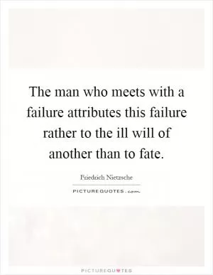 The man who meets with a failure attributes this failure rather to the ill will of another than to fate Picture Quote #1