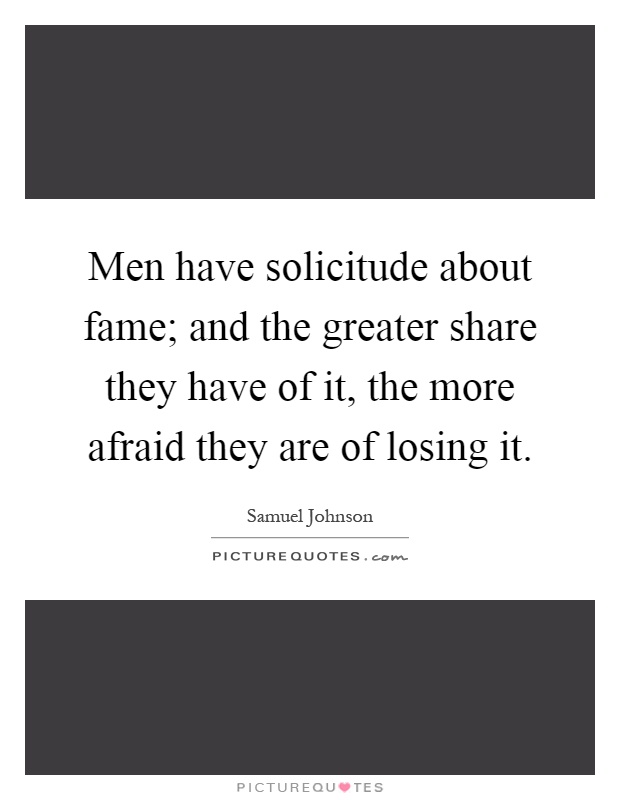 Men have solicitude about fame; and the greater share they have of it, the more afraid they are of losing it Picture Quote #1