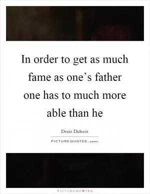 In order to get as much fame as one’s father one has to much more able than he Picture Quote #1