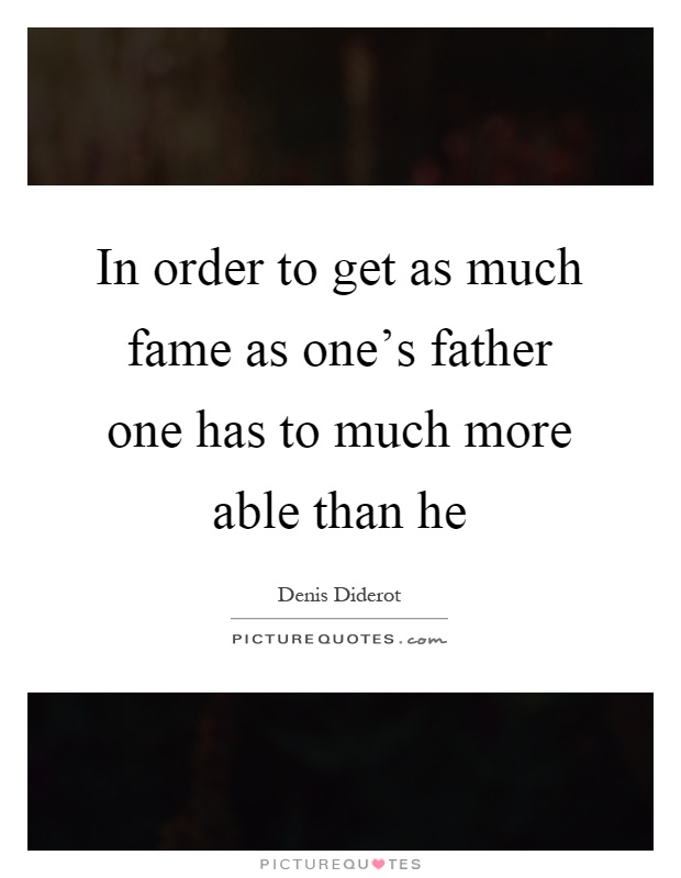 In order to get as much fame as one's father one has to much more able than he Picture Quote #1