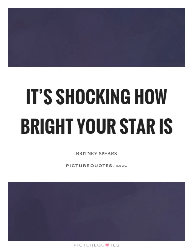 It's shocking how bright your star is Picture Quote #1
