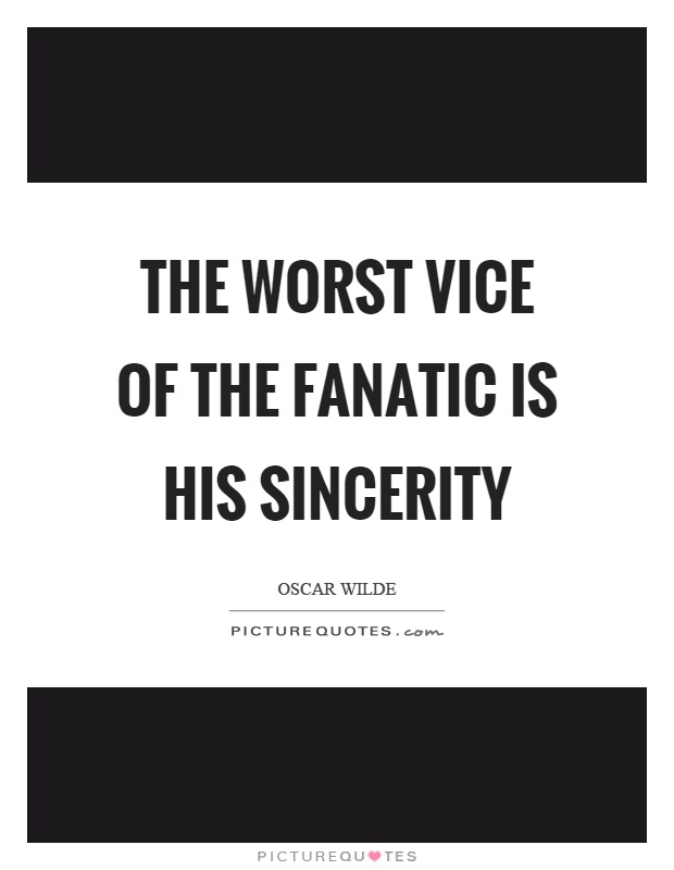 The worst vice of the fanatic is his sincerity Picture Quote #1