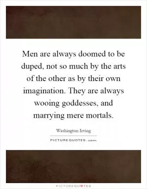 Men are always doomed to be duped, not so much by the arts of the other as by their own imagination. They are always wooing goddesses, and marrying mere mortals Picture Quote #1