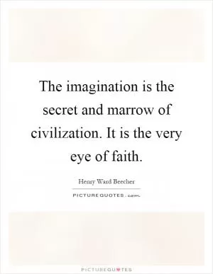 The imagination is the secret and marrow of civilization. It is the very eye of faith Picture Quote #1