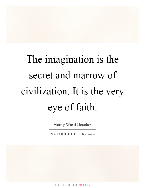 The imagination is the secret and marrow of civilization. It is the very eye of faith Picture Quote #1