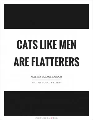 Cats like men are flatterers Picture Quote #1