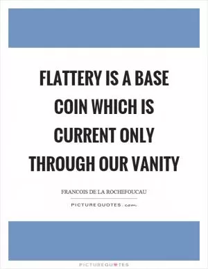Flattery is a base coin which is current only through our vanity Picture Quote #1
