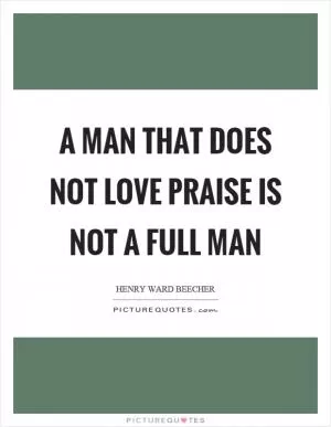 A man that does not love praise is not a full man Picture Quote #1