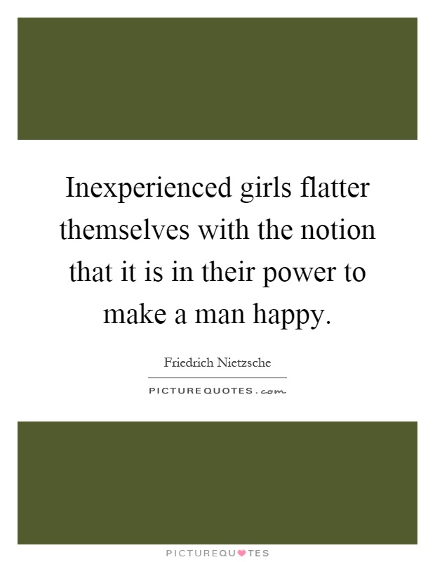 Inexperienced girls flatter themselves with the notion that it is in their power to make a man happy Picture Quote #1