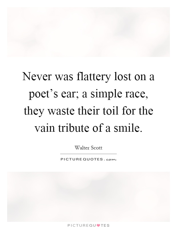 Never was flattery lost on a poet's ear; a simple race, they waste their toil for the vain tribute of a smile Picture Quote #1