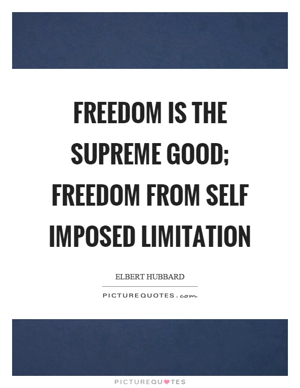Freedom is the supreme good; freedom from self imposed limitation Picture Quote #1