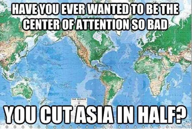 Have you ever wanted to be the center of attention so bad you cut Asia in half? Picture Quote #1