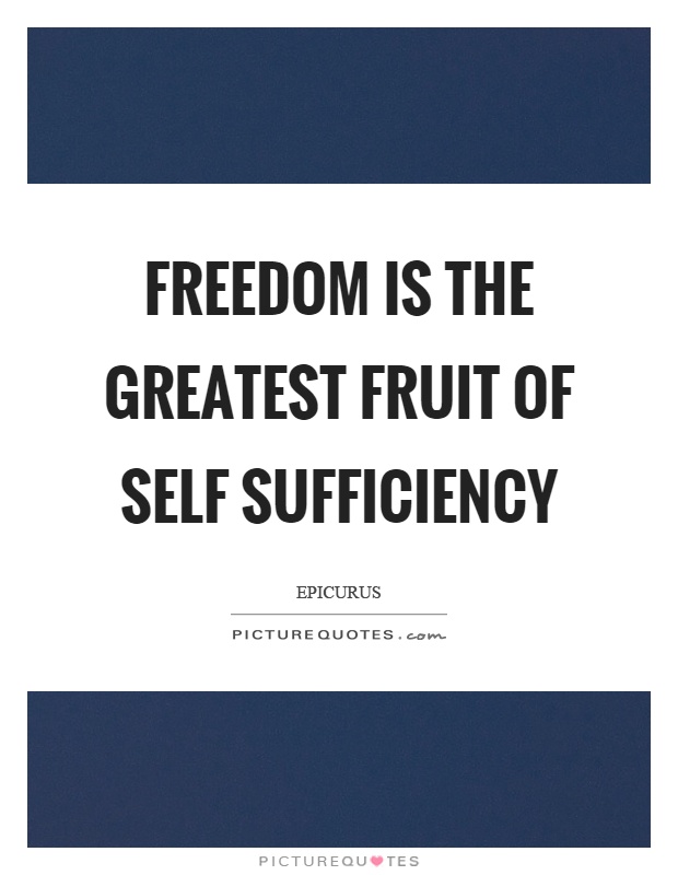 Freedom is the greatest fruit of self sufficiency Picture Quote #1