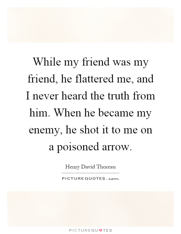 While my friend was my friend, he flattered me, and I never heard the truth from him. When he became my enemy, he shot it to me on a poisoned arrow Picture Quote #1