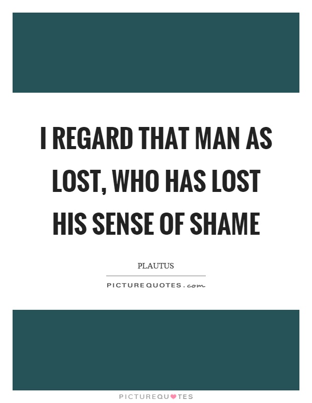 I regard that man as lost, who has lost his sense of shame Picture Quote #1