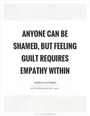 Anyone can be shamed, but feeling guilt requires empathy within Picture Quote #1