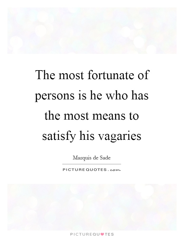 The most fortunate of persons is he who has the most means to satisfy his vagaries Picture Quote #1