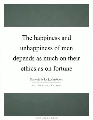 The happiness and unhappiness of men depends as much on their ethics as on fortune Picture Quote #1