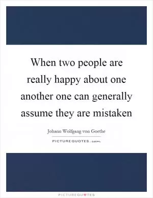 When two people are really happy about one another one can generally assume they are mistaken Picture Quote #1