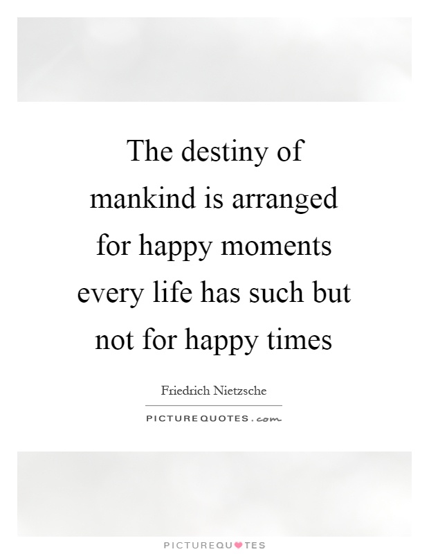 The destiny of mankind is arranged for happy moments every life has such but not for happy times Picture Quote #1