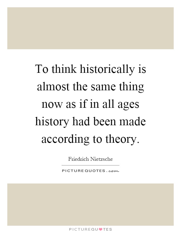 To think historically is almost the same thing now as if in all ages history had been made according to theory Picture Quote #1