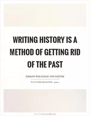 Writing history is a method of getting rid of the past Picture Quote #1