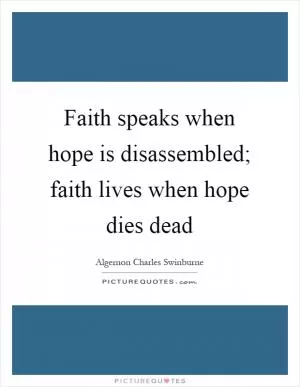 Faith speaks when hope is disassembled; faith lives when hope dies dead Picture Quote #1